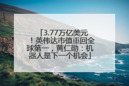 3.77万亿美元！英伟达市值重回全球第一，黄仁勋：机器人是下一个机会