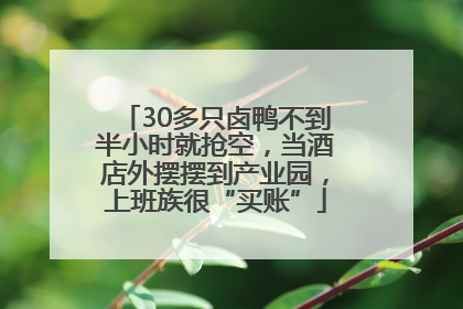 30多只卤鸭不到半小时就抢空，当酒店外摆摆到产业园，上班族很“买账”