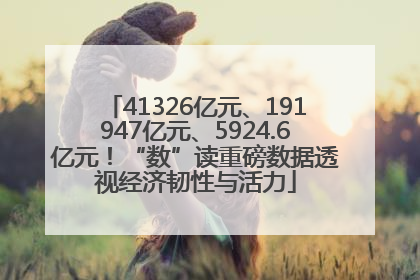 41326亿元、191947亿元、5924.6亿元！“数”读重磅数据透视经济韧性与活力