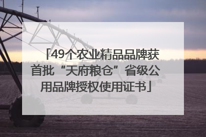 49个农业精品品牌获首批“天府粮仓”省级公用品牌授权使用证书