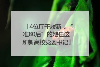 4位厅干履新，“准80后”的她任这所新高校党委书记