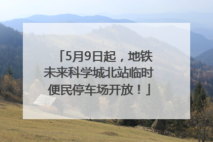 5月9日起，地铁未来科学城北站临时便民停车场开放！