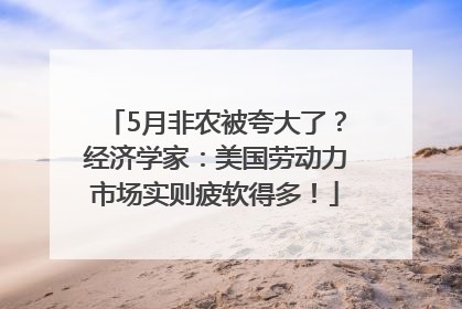 5月非农被夸大了？经济学家：美国劳动力市场实则疲软得多！
