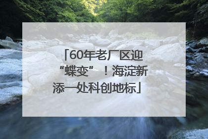 60年老厂区迎“蝶变”！海淀新添一处科创地标
