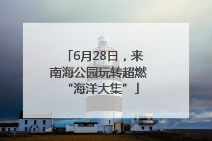 6月28日，来南海公园玩转超燃 “海洋大集”