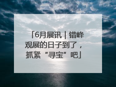 6月展讯｜错峰观展的日子到了，抓紧“寻宝”吧