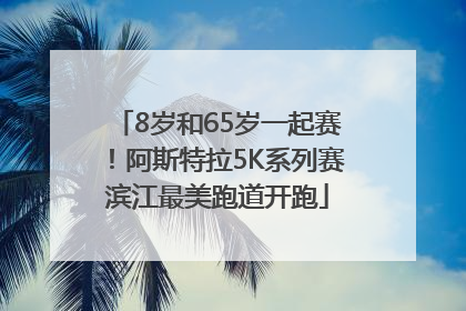 8岁和65岁一起赛！阿斯特拉5K系列赛滨江最美跑道开跑