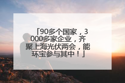 90多个国家，3000多家企业，齐聚上海光伏两会，能环宝参与其中！