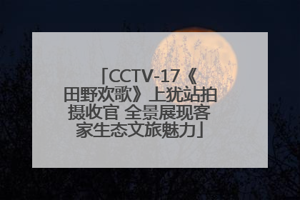 CCTV-17《田野欢歌》上犹站拍摄收官 全景展现客家生态文旅魅力