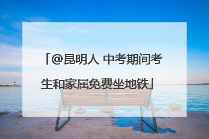 @昆明人 中考期间考生和家属免费坐地铁