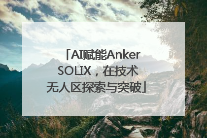 AI赋能Anker SOLIX，在技术无人区探索与突破