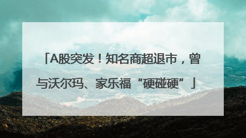 A股突发！知名商超退市，曾与沃尔玛、家乐福“硬碰硬”